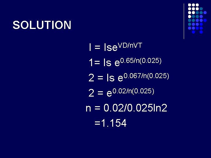 SOLUTION I = Ise. VD/n. VT 1= Is e 0. 65/n(0. 025) 2 =