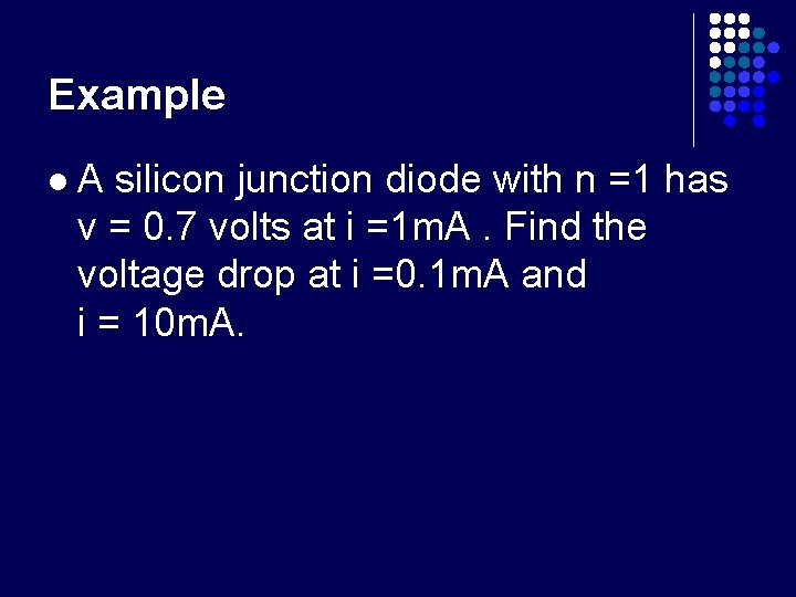 Example l A silicon junction diode with n =1 has v = 0. 7