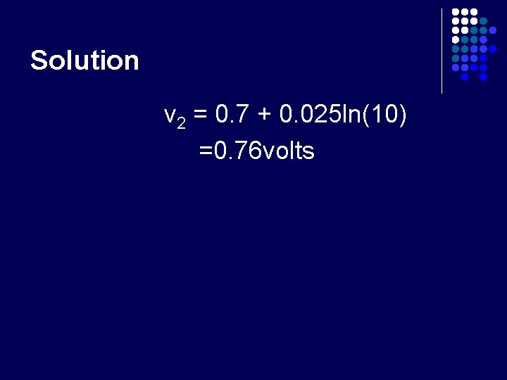 Solution v 2 = 0. 7 + 0. 025 ln(10) =0. 76 volts 