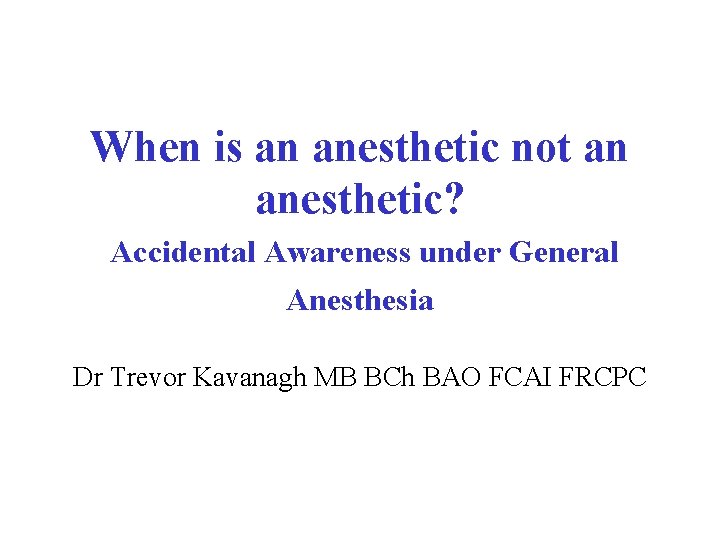 When is an anesthetic not an anesthetic? Accidental Awareness under General Anesthesia Dr Trevor
