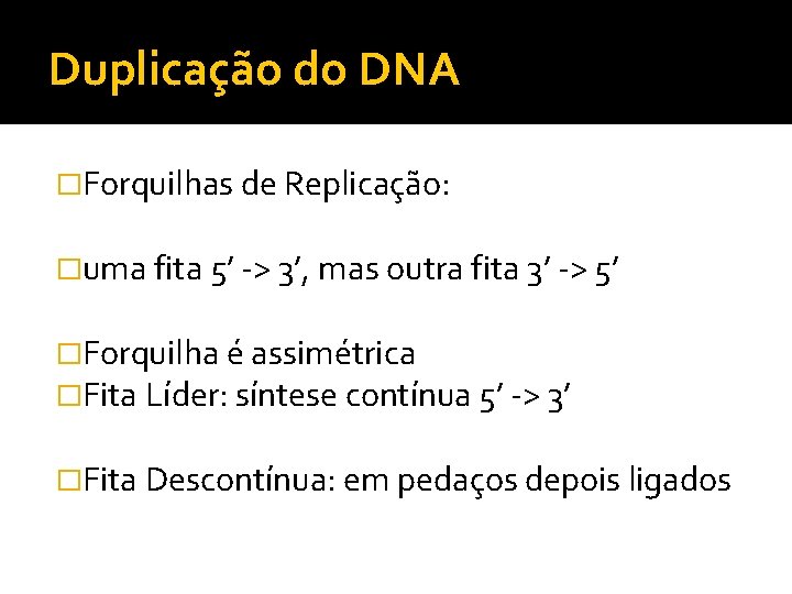 Duplicação do DNA �Forquilhas de Replicação: �uma fita 5’ -> 3’, mas outra fita