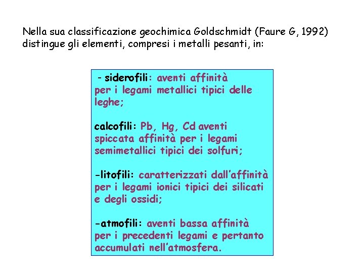 Nella sua classificazione geochimica Goldschmidt (Faure G, 1992) distingue gli elementi, compresi i metalli
