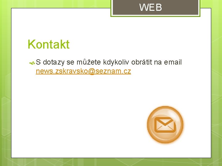 WEB Kontakt S dotazy se můžete kdykoliv obrátit na email news. zskravsko@seznam. cz WEB Kontakt S dotazy se můžete kdykoliv obrátit na email news. zskravsko@seznam. cz
