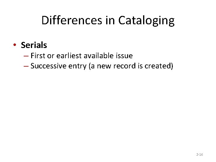 Differences in Cataloging • Serials – First or earliest available issue – Successive entry