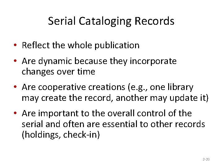 Serial Cataloging Records • Reflect the whole publication • Are dynamic because they incorporate