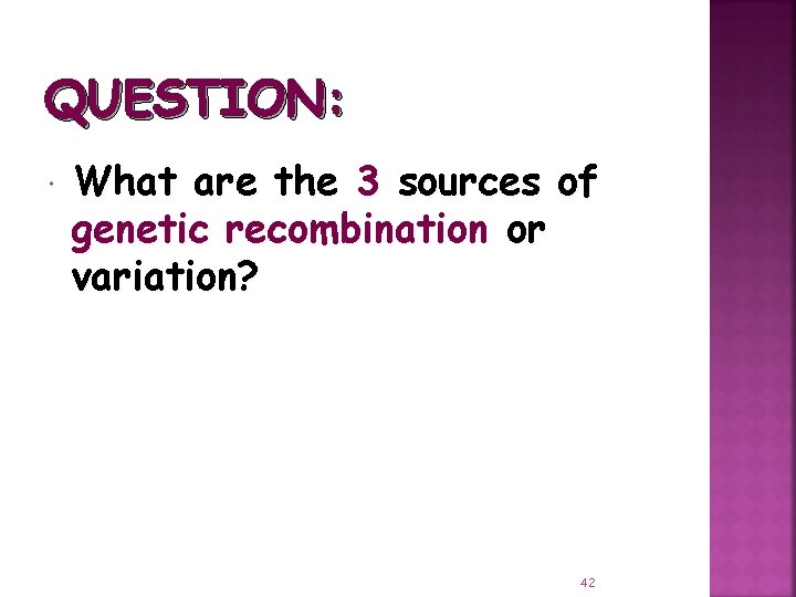 QUESTION: What are the 3 sources of genetic recombination or variation? 42 