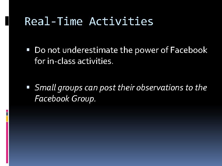 Real-Time Activities Do not underestimate the power of Facebook for in-class activities. Small groups Real-Time Activities Do not underestimate the power of Facebook for in-class activities. Small groups