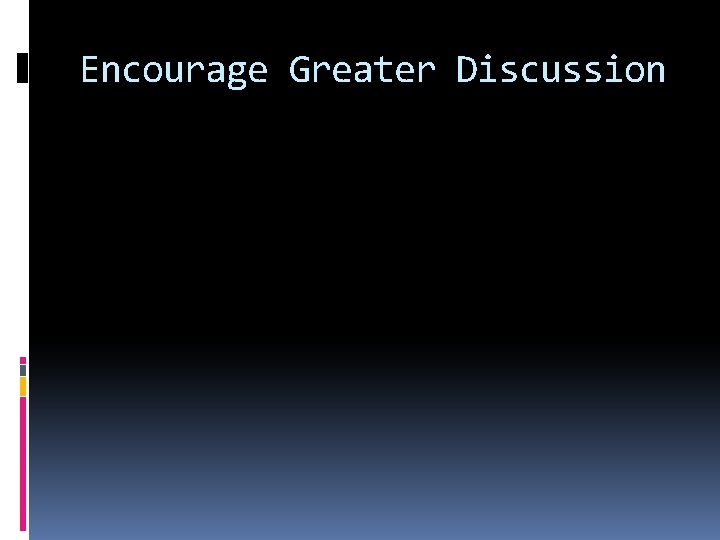 Encourage Greater Discussion Encourage Greater Discussion