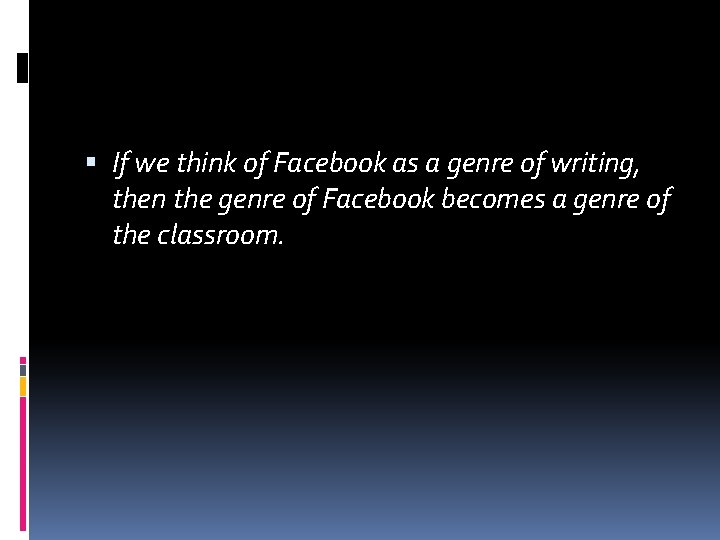 If we think of Facebook as a genre of writing, then the genre If we think of Facebook as a genre of writing, then the genre