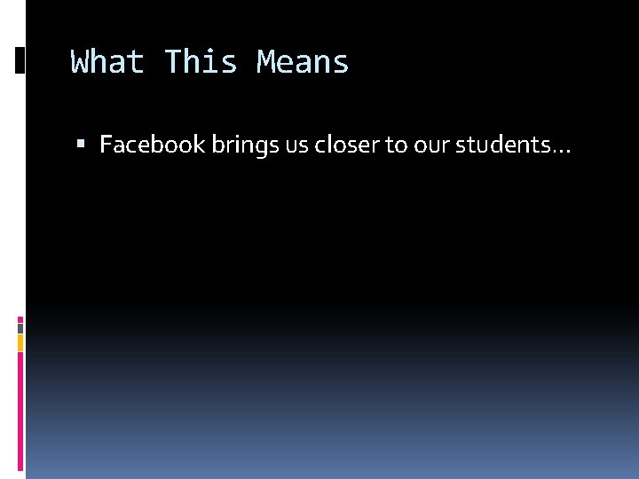 What This Means Facebook brings us closer to our students… What This Means Facebook brings us closer to our students…
