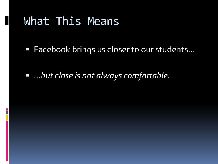 What This Means Facebook brings us closer to our students… …but close is not What This Means Facebook brings us closer to our students… …but close is not