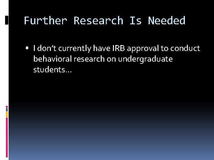 Further Research Is Needed I don’t currently have IRB approval to conduct behavioral research Further Research Is Needed I don’t currently have IRB approval to conduct behavioral research