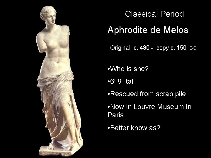 Classical Period Aphrodite de Melos Original c. 480 - copy c. 150 BC • Classical Period Aphrodite de Melos Original c. 480 - copy c. 150 BC •