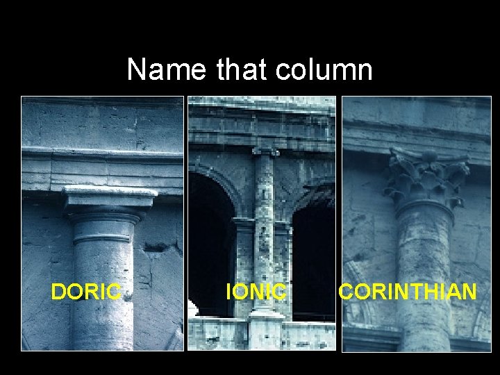 Name that column DORIC IONIC CORINTHIAN Name that column DORIC IONIC CORINTHIAN