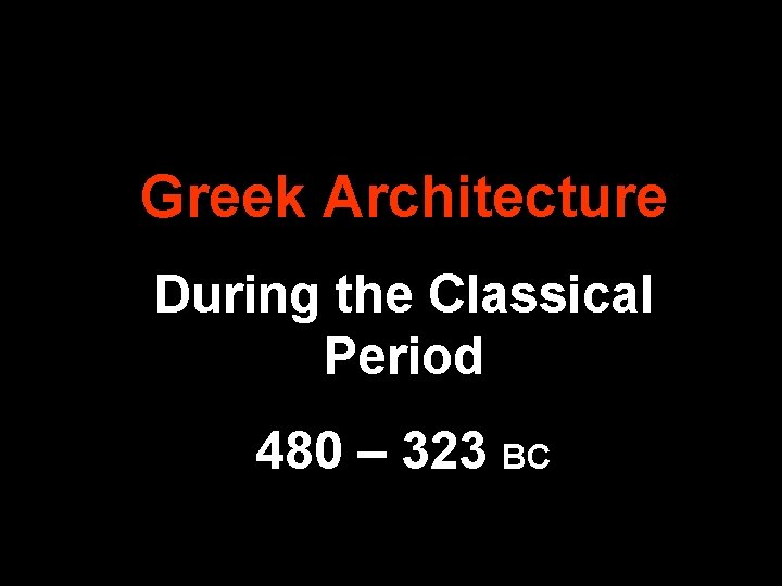 Greek Architecture During the Classical Period 480 – 323 BC Greek Architecture During the Classical Period 480 – 323 BC