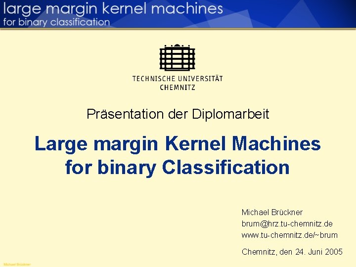 Präsentation der Diplomarbeit Large margin Kernel Machines for binary Classification Michael Brückner brum@hrz. tu-chemnitz.