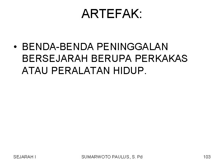 ARTEFAK: • BENDA-BENDA PENINGGALAN BERSEJARAH BERUPA PERKAKAS ATAU PERALATAN HIDUP. SEJARAH I SUMARWOTO PAULUS, ARTEFAK: • BENDA-BENDA PENINGGALAN BERSEJARAH BERUPA PERKAKAS ATAU PERALATAN HIDUP. SEJARAH I SUMARWOTO PAULUS,