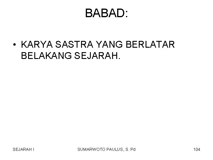 BABAD: • KARYA SASTRA YANG BERLATAR BELAKANG SEJARAH I SUMARWOTO PAULUS, S. Pd 104 BABAD: • KARYA SASTRA YANG BERLATAR BELAKANG SEJARAH I SUMARWOTO PAULUS, S. Pd 104