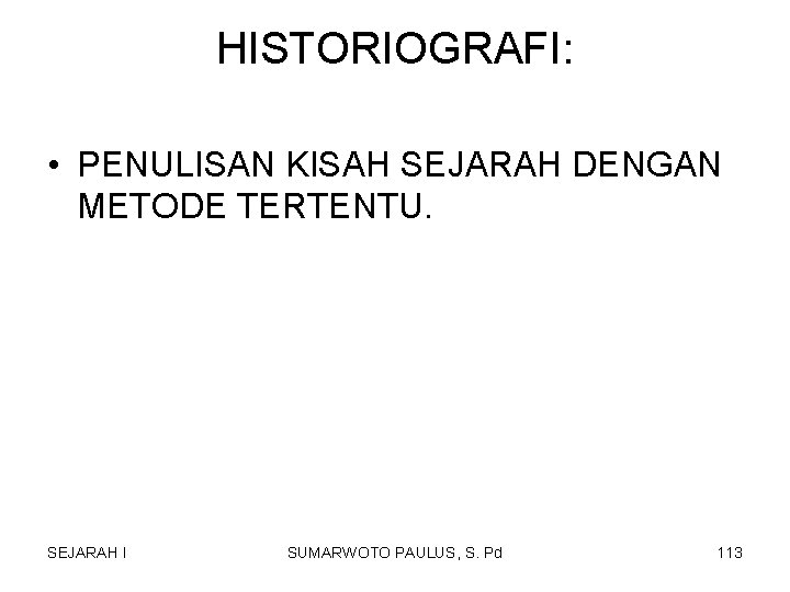 HISTORIOGRAFI: • PENULISAN KISAH SEJARAH DENGAN METODE TERTENTU. SEJARAH I SUMARWOTO PAULUS, S. Pd HISTORIOGRAFI: • PENULISAN KISAH SEJARAH DENGAN METODE TERTENTU. SEJARAH I SUMARWOTO PAULUS, S. Pd