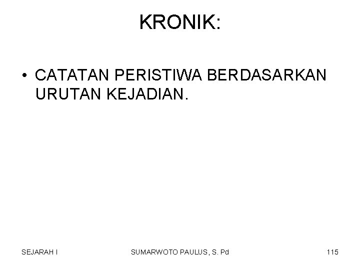 KRONIK: • CATATAN PERISTIWA BERDASARKAN URUTAN KEJADIAN. SEJARAH I SUMARWOTO PAULUS, S. Pd 115 KRONIK: • CATATAN PERISTIWA BERDASARKAN URUTAN KEJADIAN. SEJARAH I SUMARWOTO PAULUS, S. Pd 115