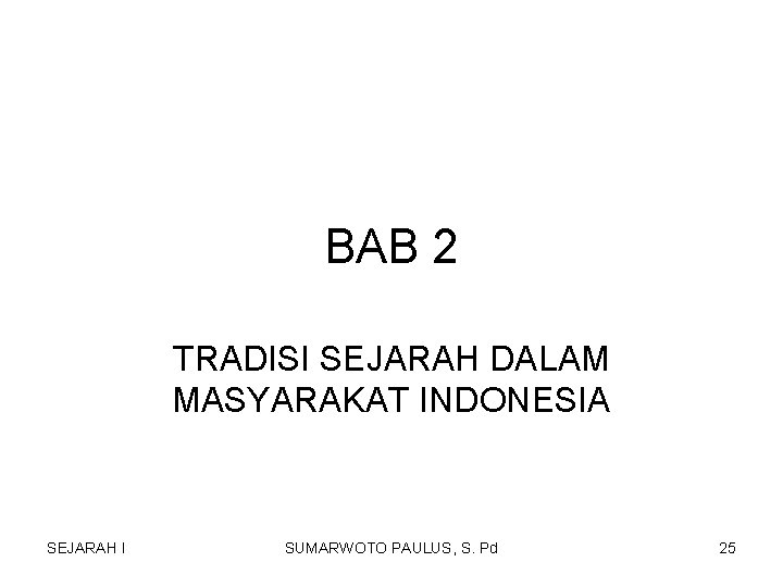 BAB 2 TRADISI SEJARAH DALAM MASYARAKAT INDONESIA SEJARAH I SUMARWOTO PAULUS, S. Pd 25 BAB 2 TRADISI SEJARAH DALAM MASYARAKAT INDONESIA SEJARAH I SUMARWOTO PAULUS, S. Pd 25