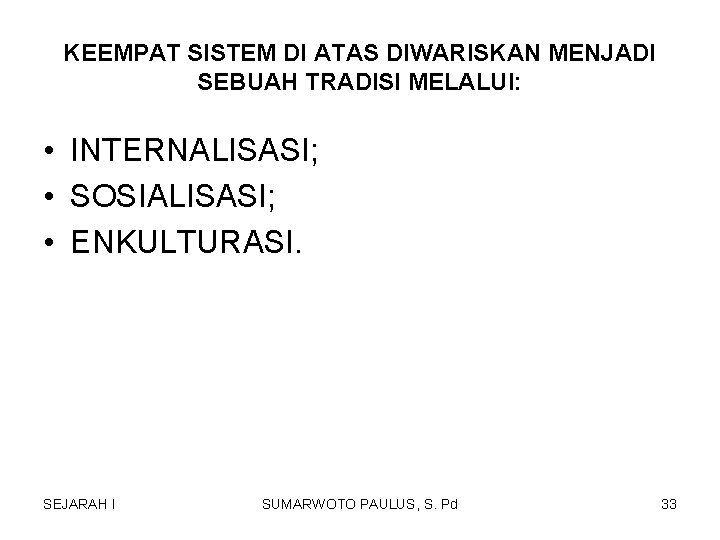 KEEMPAT SISTEM DI ATAS DIWARISKAN MENJADI SEBUAH TRADISI MELALUI: • INTERNALISASI; • SOSIALISASI; • KEEMPAT SISTEM DI ATAS DIWARISKAN MENJADI SEBUAH TRADISI MELALUI: • INTERNALISASI; • SOSIALISASI; •