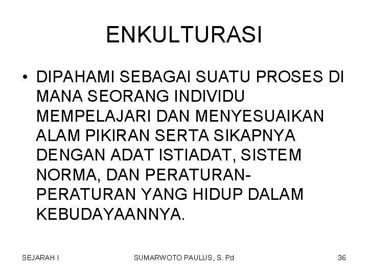 ENKULTURASI • DIPAHAMI SEBAGAI SUATU PROSES DI MANA SEORANG INDIVIDU MEMPELAJARI DAN MENYESUAIKAN ALAM ENKULTURASI • DIPAHAMI SEBAGAI SUATU PROSES DI MANA SEORANG INDIVIDU MEMPELAJARI DAN MENYESUAIKAN ALAM