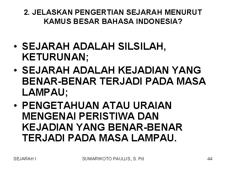 2. JELASKAN PENGERTIAN SEJARAH MENURUT KAMUS BESAR BAHASA INDONESIA? • SEJARAH ADALAH SILSILAH, KETURUNAN; 2. JELASKAN PENGERTIAN SEJARAH MENURUT KAMUS BESAR BAHASA INDONESIA? • SEJARAH ADALAH SILSILAH, KETURUNAN;