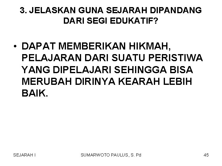 3. JELASKAN GUNA SEJARAH DIPANDANG DARI SEGI EDUKATIF? • DAPAT MEMBERIKAN HIKMAH, PELAJARAN DARI 3. JELASKAN GUNA SEJARAH DIPANDANG DARI SEGI EDUKATIF? • DAPAT MEMBERIKAN HIKMAH, PELAJARAN DARI
