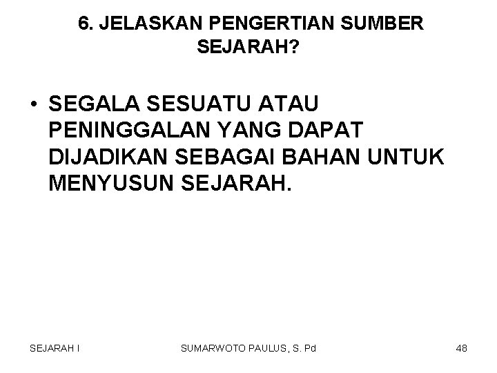 6. JELASKAN PENGERTIAN SUMBER SEJARAH? • SEGALA SESUATU ATAU PENINGGALAN YANG DAPAT DIJADIKAN SEBAGAI 6. JELASKAN PENGERTIAN SUMBER SEJARAH? • SEGALA SESUATU ATAU PENINGGALAN YANG DAPAT DIJADIKAN SEBAGAI