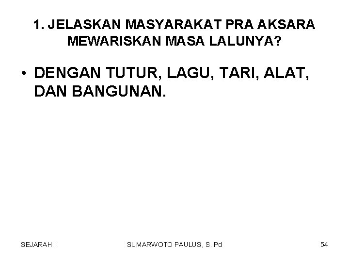 1. JELASKAN MASYARAKAT PRA AKSARA MEWARISKAN MASA LALUNYA? • DENGAN TUTUR, LAGU, TARI, ALAT, 1. JELASKAN MASYARAKAT PRA AKSARA MEWARISKAN MASA LALUNYA? • DENGAN TUTUR, LAGU, TARI, ALAT,