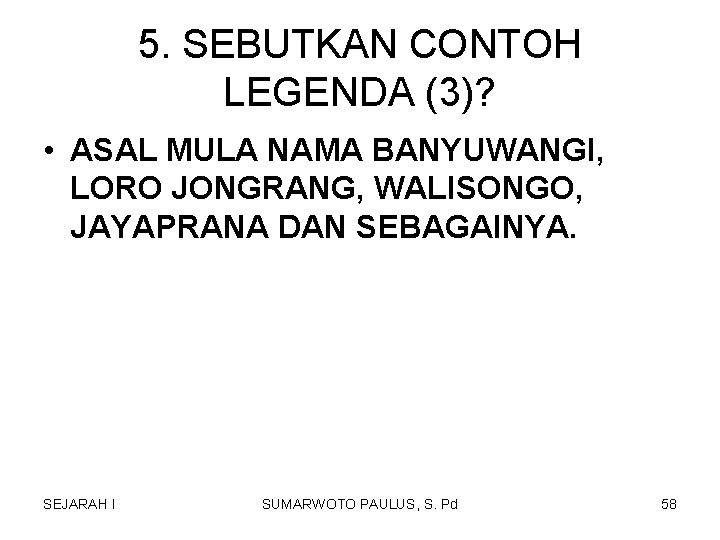 5. SEBUTKAN CONTOH LEGENDA (3)? • ASAL MULA NAMA BANYUWANGI, LORO JONGRANG, WALISONGO, JAYAPRANA 5. SEBUTKAN CONTOH LEGENDA (3)? • ASAL MULA NAMA BANYUWANGI, LORO JONGRANG, WALISONGO, JAYAPRANA