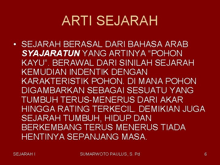 ARTI SEJARAH • SEJARAH BERASAL DARI BAHASA ARAB SYAJARATUN YANG ARTINYA “POHON KAYU”. BERAWAL ARTI SEJARAH • SEJARAH BERASAL DARI BAHASA ARAB SYAJARATUN YANG ARTINYA “POHON KAYU”. BERAWAL