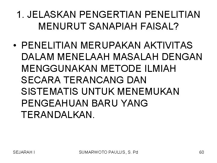 1. JELASKAN PENGERTIAN PENELITIAN MENURUT SANAPIAH FAISAL? • PENELITIAN MERUPAKAN AKTIVITAS DALAM MENELAAH MASALAH 1. JELASKAN PENGERTIAN PENELITIAN MENURUT SANAPIAH FAISAL? • PENELITIAN MERUPAKAN AKTIVITAS DALAM MENELAAH MASALAH