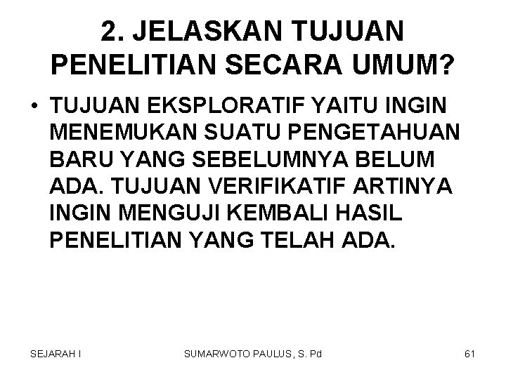 2. JELASKAN TUJUAN PENELITIAN SECARA UMUM? • TUJUAN EKSPLORATIF YAITU INGIN MENEMUKAN SUATU PENGETAHUAN 2. JELASKAN TUJUAN PENELITIAN SECARA UMUM? • TUJUAN EKSPLORATIF YAITU INGIN MENEMUKAN SUATU PENGETAHUAN
