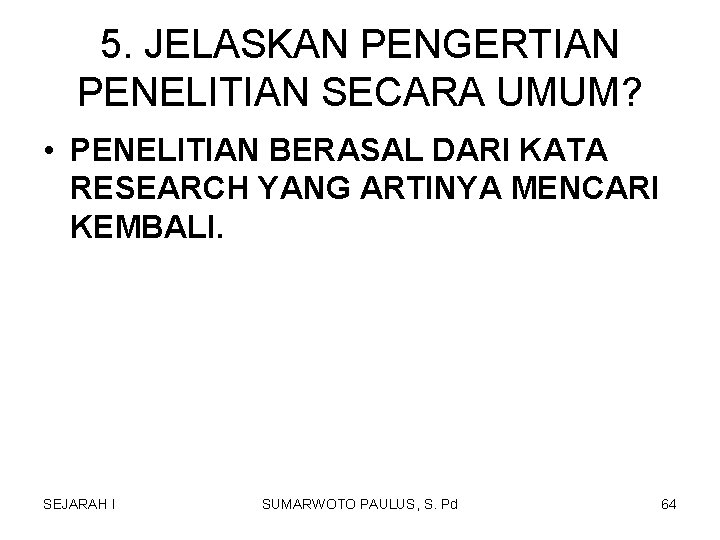 5. JELASKAN PENGERTIAN PENELITIAN SECARA UMUM? • PENELITIAN BERASAL DARI KATA RESEARCH YANG ARTINYA 5. JELASKAN PENGERTIAN PENELITIAN SECARA UMUM? • PENELITIAN BERASAL DARI KATA RESEARCH YANG ARTINYA