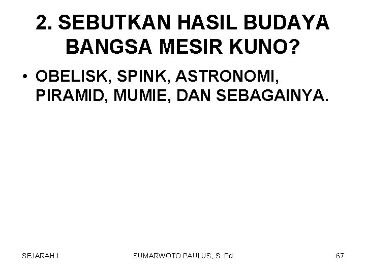 2. SEBUTKAN HASIL BUDAYA BANGSA MESIR KUNO? • OBELISK, SPINK, ASTRONOMI, PIRAMID, MUMIE, DAN 2. SEBUTKAN HASIL BUDAYA BANGSA MESIR KUNO? • OBELISK, SPINK, ASTRONOMI, PIRAMID, MUMIE, DAN