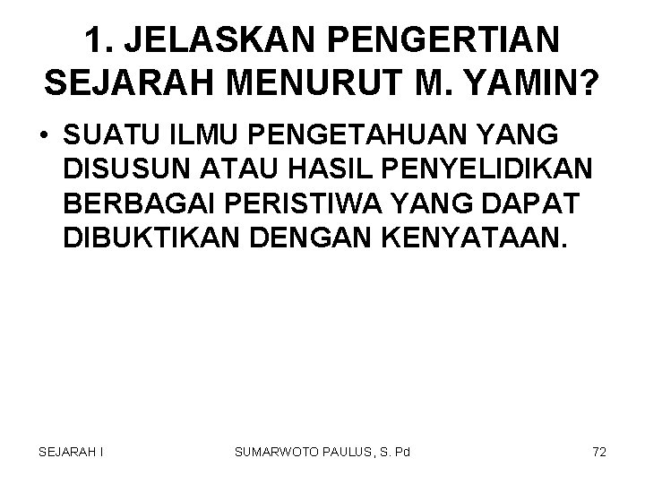 1. JELASKAN PENGERTIAN SEJARAH MENURUT M. YAMIN? • SUATU ILMU PENGETAHUAN YANG DISUSUN ATAU 1. JELASKAN PENGERTIAN SEJARAH MENURUT M. YAMIN? • SUATU ILMU PENGETAHUAN YANG DISUSUN ATAU