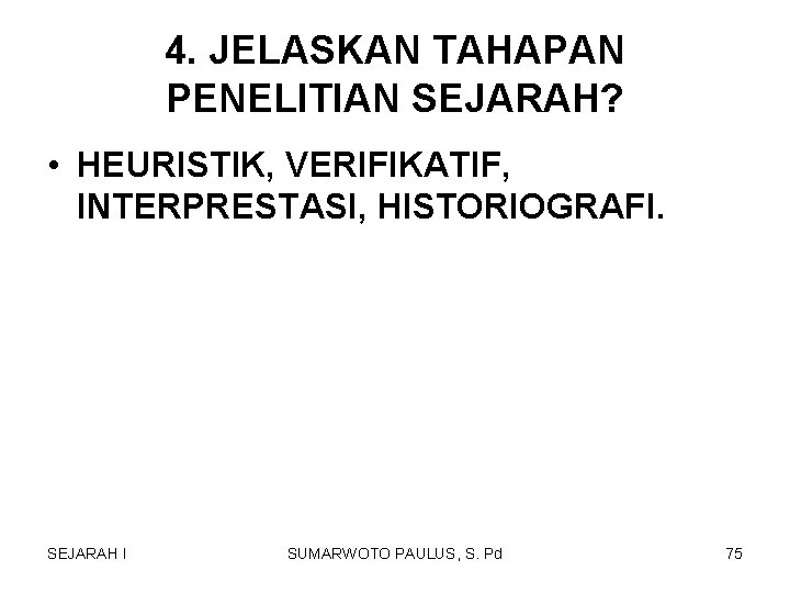 4. JELASKAN TAHAPAN PENELITIAN SEJARAH? • HEURISTIK, VERIFIKATIF, INTERPRESTASI, HISTORIOGRAFI. SEJARAH I SUMARWOTO PAULUS, 4. JELASKAN TAHAPAN PENELITIAN SEJARAH? • HEURISTIK, VERIFIKATIF, INTERPRESTASI, HISTORIOGRAFI. SEJARAH I SUMARWOTO PAULUS,