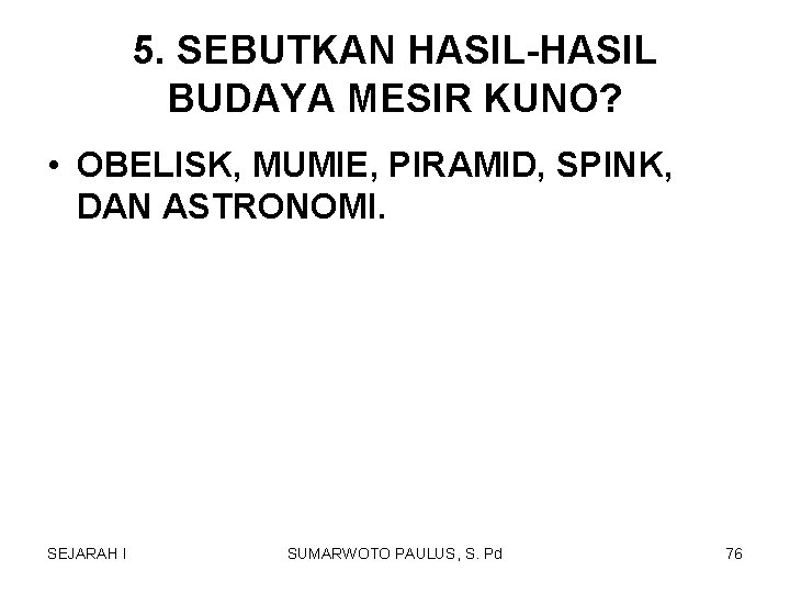 5. SEBUTKAN HASIL-HASIL BUDAYA MESIR KUNO? • OBELISK, MUMIE, PIRAMID, SPINK, DAN ASTRONOMI. SEJARAH 5. SEBUTKAN HASIL-HASIL BUDAYA MESIR KUNO? • OBELISK, MUMIE, PIRAMID, SPINK, DAN ASTRONOMI. SEJARAH