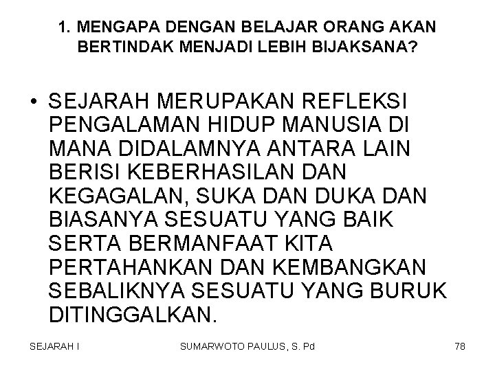 1. MENGAPA DENGAN BELAJAR ORANG AKAN BERTINDAK MENJADI LEBIH BIJAKSANA? • SEJARAH MERUPAKAN REFLEKSI 1. MENGAPA DENGAN BELAJAR ORANG AKAN BERTINDAK MENJADI LEBIH BIJAKSANA? • SEJARAH MERUPAKAN REFLEKSI