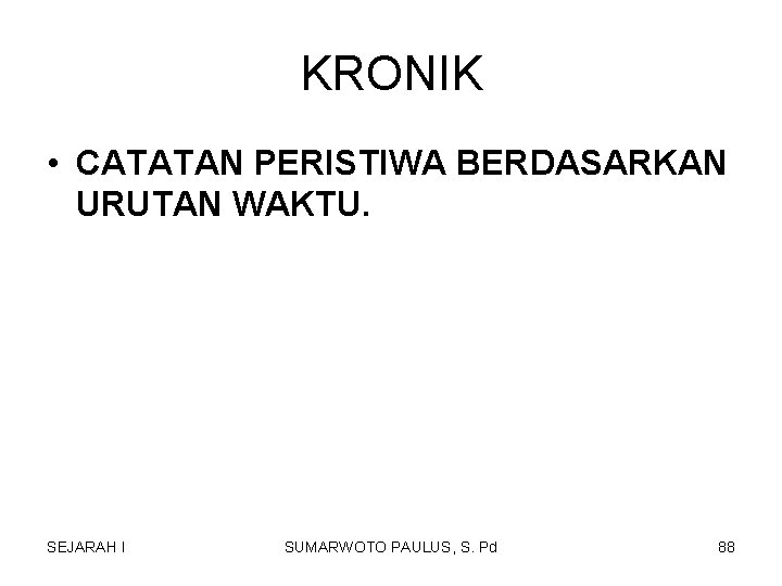 KRONIK • CATATAN PERISTIWA BERDASARKAN URUTAN WAKTU. SEJARAH I SUMARWOTO PAULUS, S. Pd 88 KRONIK • CATATAN PERISTIWA BERDASARKAN URUTAN WAKTU. SEJARAH I SUMARWOTO PAULUS, S. Pd 88