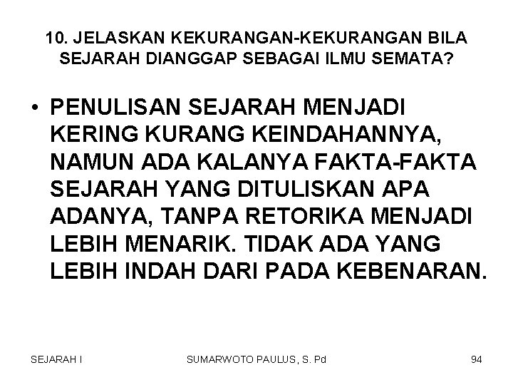10. JELASKAN KEKURANGAN-KEKURANGAN BILA SEJARAH DIANGGAP SEBAGAI ILMU SEMATA? • PENULISAN SEJARAH MENJADI KERING 10. JELASKAN KEKURANGAN-KEKURANGAN BILA SEJARAH DIANGGAP SEBAGAI ILMU SEMATA? • PENULISAN SEJARAH MENJADI KERING