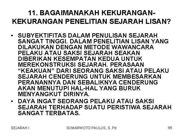 11. BAGAIMANAKAH KEKURANGAN PENELITIAN SEJARAH LISAN? • SUBYEKTIFITAS DALAM PENULISAN SEJARAH SANGAT TINGGI. DALAM 11. BAGAIMANAKAH KEKURANGAN PENELITIAN SEJARAH LISAN? • SUBYEKTIFITAS DALAM PENULISAN SEJARAH SANGAT TINGGI. DALAM