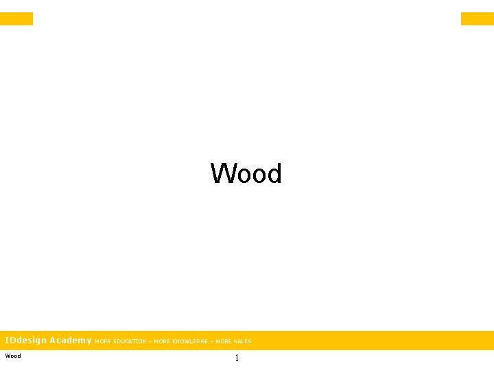 Wood IDdesign Academy Wood MORE EDUCATION – MORE KNOWLEDGE – MORE SALES 1 