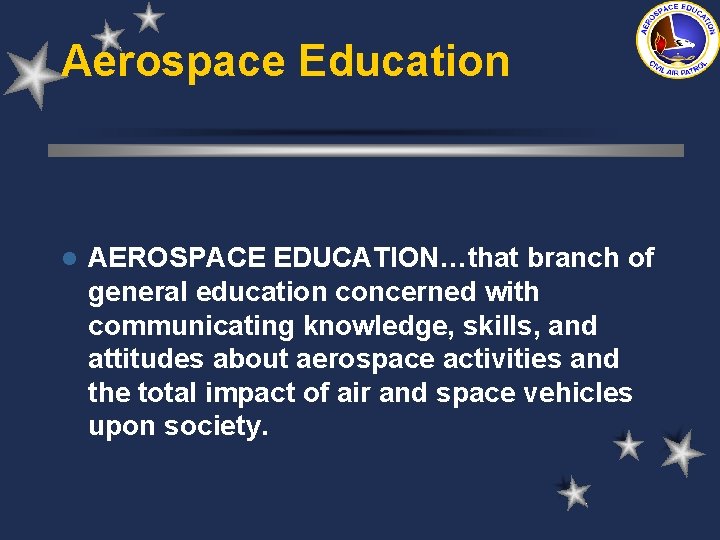 Aerospace Education l AEROSPACE EDUCATION…that branch of general education concerned with communicating knowledge, skills,