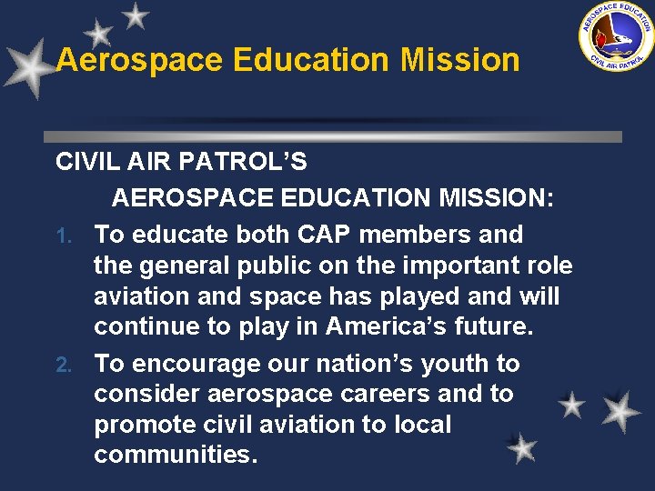 Aerospace Education Mission CIVIL AIR PATROL’S AEROSPACE EDUCATION MISSION: 1. To educate both CAP