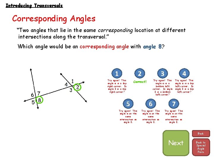 Introducing Transversals Corresponding Angles “Two angles that lie in the same corresponding location at
