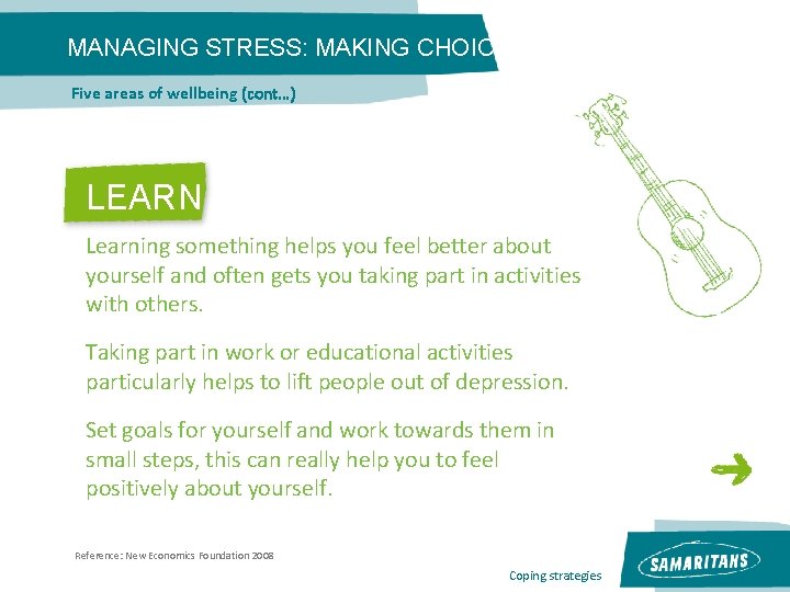 MANAGING STRESS: MAKING CHOICES Five areas of wellbeing (cont…) LEARN Learning something helps you