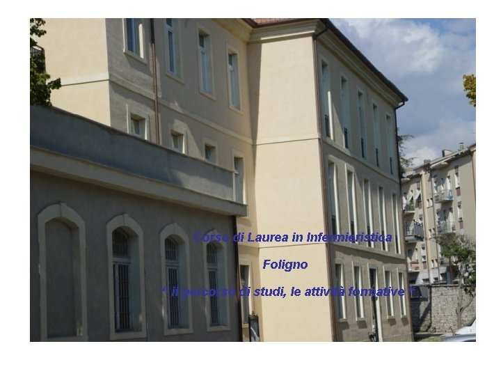 Corso di Laurea in Infermieristica Foligno “ il percorso di studi, le attività formative Corso di Laurea in Infermieristica Foligno “ il percorso di studi, le attività formative